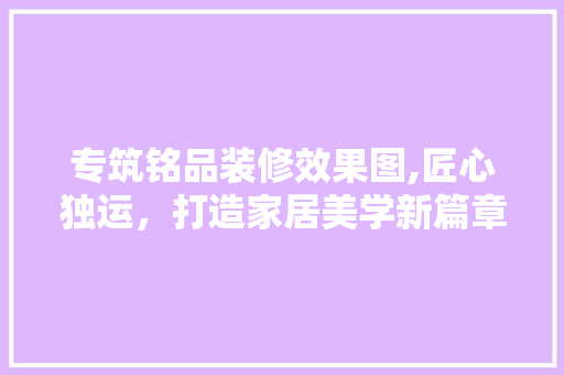 专筑铭品装修效果图,匠心独运，打造家居美学新篇章 卧室装修