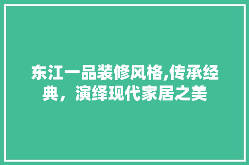 东江一品装修风格,传承经典，演绎现代家居之美 木雕艺术