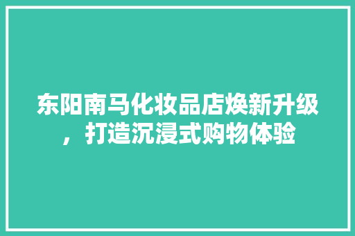 东阳南马化妆品店焕新升级，打造沉浸式购物体验 客厅装修
