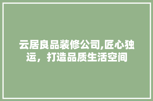 云居良品装修公司,匠心独运，打造品质生活空间 木雕艺术
