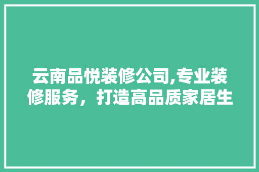 云南品悦装修公司,专业装修服务，打造高品质家居生活