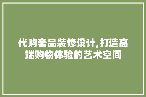 代购奢品装修设计,打造高端购物体验的艺术空间 地板材料