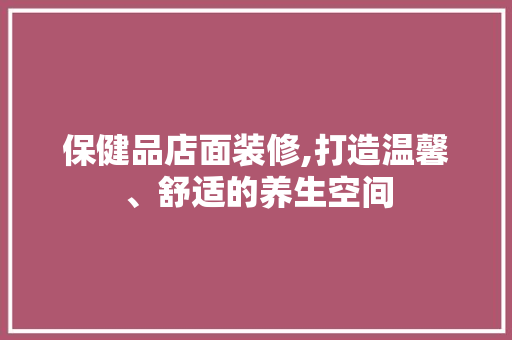 保健品店面装修,打造温馨、舒适的养生空间 卧室装修
