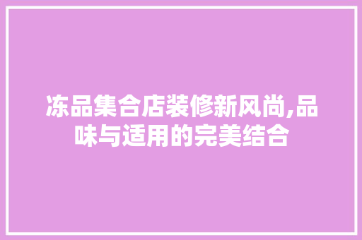 冻品集合店装修新风尚,品味与适用的完美结合