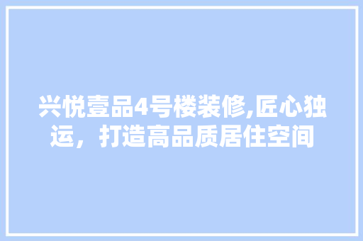兴悦壹品4号楼装修,匠心独运，打造高品质居住空间