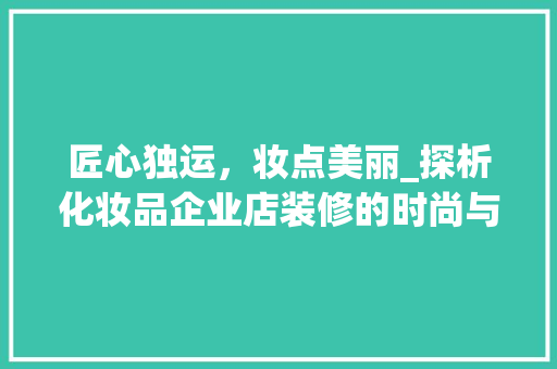 匠心独运，妆点美丽_探析化妆品企业店装修的时尚与内涵 现代风格装饰