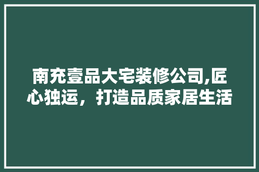 南充壹品大宅装修公司,匠心独运，打造品质家居生活 卧室装修