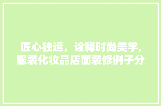 匠心独运，诠释时尚美学,服装化妆品店面装修例子分析 地板材料