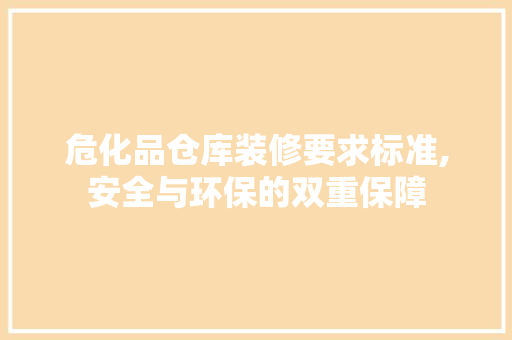 危化品仓库装修要求标准,安全与环保的双重保障 中式风格装饰