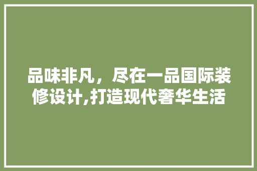 品味非凡，尽在一品国际装修设计,打造现代奢华生活空间的艺术之旅 卧室装修