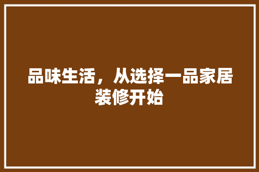 品味生活，从选择一品家居装修开始 软装设计