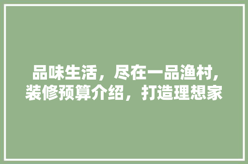 品味生活，尽在一品渔村,装修预算介绍，打造理想家园