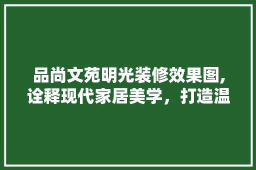 品尚文苑明光装修效果图,诠释现代家居美学，打造温馨舒适空间