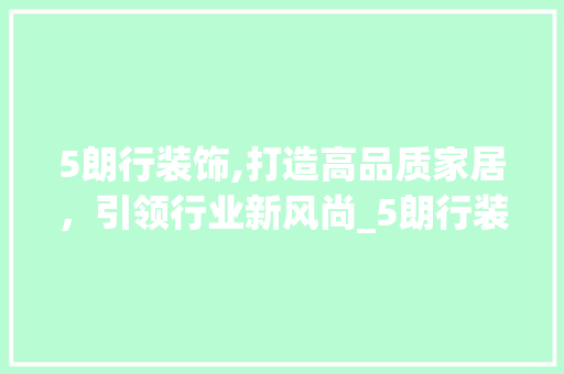 5朗行装饰,打造高品质家居，引领行业新风尚_5朗行装饰 中式风格装饰