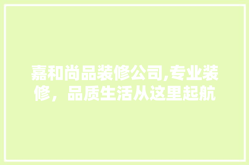 嘉和尚品装修公司,专业装修，品质生活从这里起航 现代风格装饰
