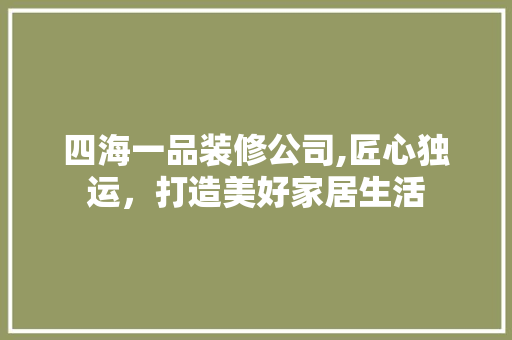 四海一品装修公司,匠心独运，打造美好家居生活 客厅装修