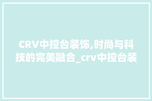 CRV中控台装饰,时尚与科技的完美融合_crv中控台装饰