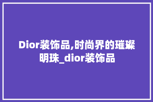 Dior装饰品,时尚界的璀璨明珠_dior装饰品 现代风格装饰