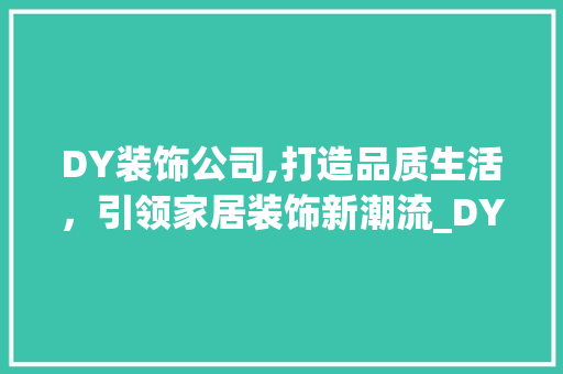 DY装饰公司,打造品质生活，引领家居装饰新潮流_DY装饰公司 家居装修