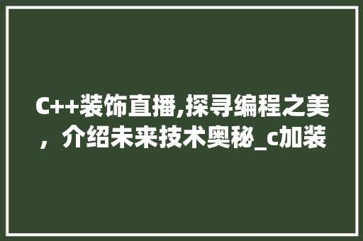 C++装饰直播,探寻编程之美，介绍未来技术奥秘_c加装饰直播