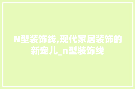 N型装饰线,现代家居装饰的新宠儿_n型装饰线 现代风格装饰
