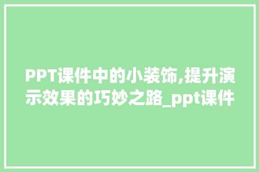 PPT课件中的小装饰,提升演示效果的巧妙之路_ppt课件小装饰