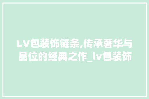 LV包装饰链条,传承奢华与品位的经典之作_lv包装饰链条 卧室装修