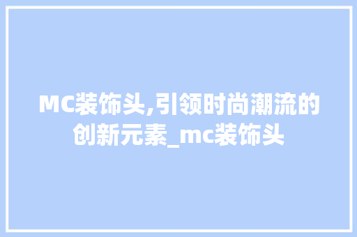 MC装饰头,引领时尚潮流的创新元素_mc装饰头 中式风格装饰