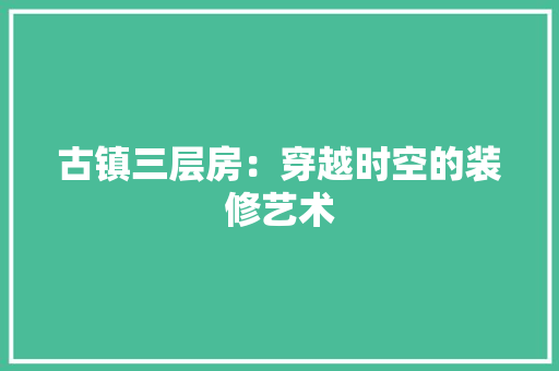 古镇三层房：穿越时空的装修艺术