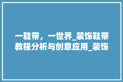一鞋带，一世界_装饰鞋带教程分析与创意应用_装饰鞋带教程 现代风格装饰