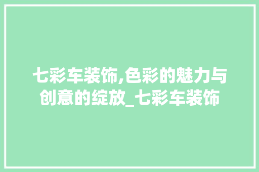 七彩车装饰,色彩的魅力与创意的绽放_七彩车装饰 软装设计