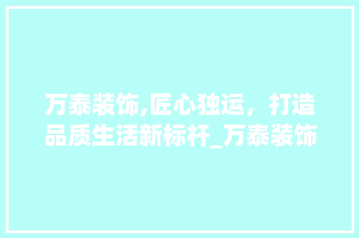 万泰装饰,匠心独运，打造品质生活新标杆_万泰装饰部门 卧室装修