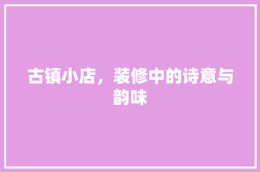古镇小店，装修中的诗意与韵味