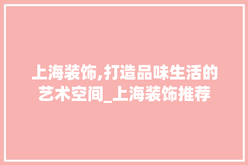 上海装饰,打造品味生活的艺术空间_上海装饰推荐 木雕艺术