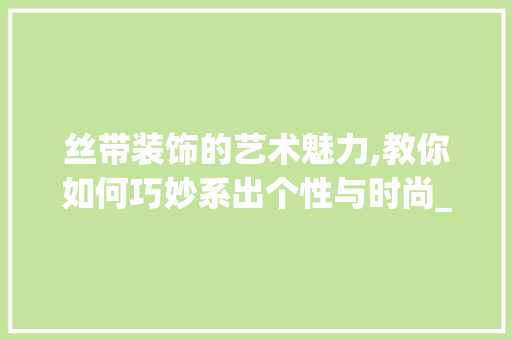丝带装饰的艺术魅力,教你如何巧妙系出个性与时尚_丝带怎么系装饰