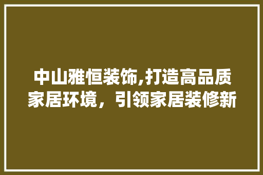 中山雅恒装饰,打造高品质家居环境，引领家居装修新潮流_中山雅恒装饰 卧室装修