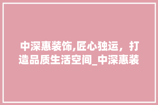 中深惠装饰,匠心独运，打造品质生活空间_中深惠装饰 现代风格装饰