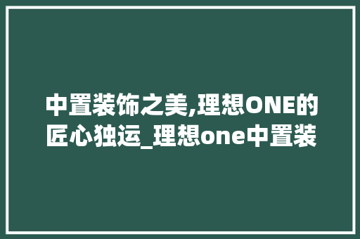 中置装饰之美,理想ONE的匠心独运_理想one中置装饰 卧室装修