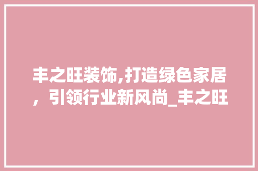 丰之旺装饰,打造绿色家居，引领行业新风尚_丰之旺装饰 客厅装修