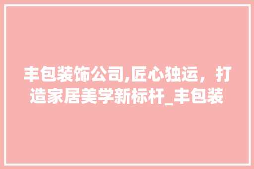 丰包装饰公司,匠心独运，打造家居美学新标杆_丰包装饰公司 客厅装修