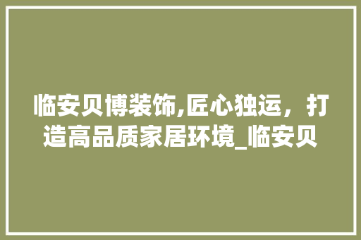 临安贝博装饰,匠心独运，打造高品质家居环境_临安贝博装饰 软装设计