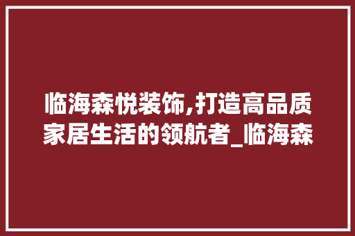 临海森悦装饰,打造高品质家居生活的领航者_临海森悦装饰 木雕艺术