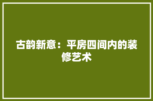 古韵新意：平房四间内的装修艺术 卧室装修