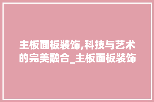 主板面板装饰,科技与艺术的完美融合_主板面板装饰