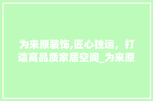 为来原装饰,匠心独运，打造高品质家居空间_为来原装饰 现代风格装饰