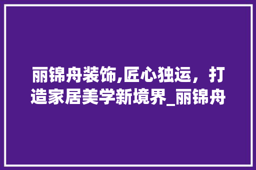 丽锦舟装饰,匠心独运，打造家居美学新境界_丽锦舟装饰 地板材料