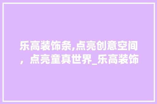 乐高装饰条,点亮创意空间，点亮童真世界_乐高装饰条 地板材料