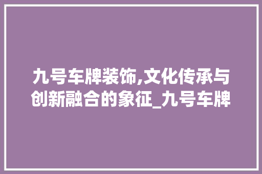 九号车牌装饰,文化传承与创新融合的象征_九号车牌装饰