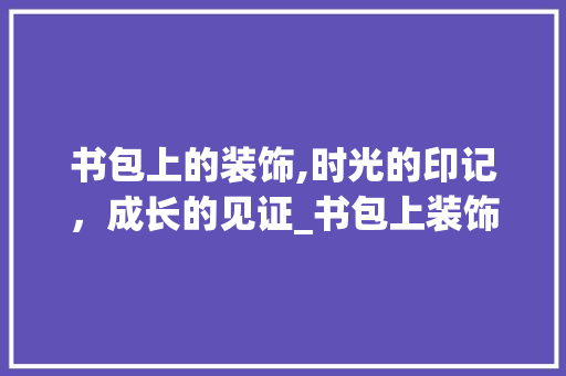 书包上的装饰,时光的印记，成长的见证_书包上装饰