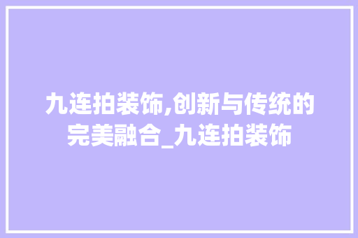九连拍装饰,创新与传统的完美融合_九连拍装饰 中式风格装饰